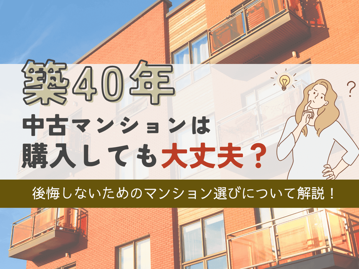 築40年マンションは購入しても大丈夫？後悔しないための選び方を解説！