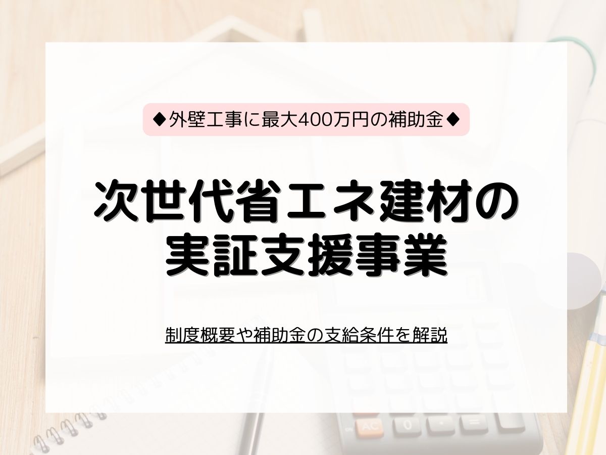 次世代省エネ建材の実証支援事業とは？補助金がもらえる要件を解説